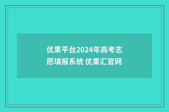 优果平台2024年高考志愿填报系统 优果汇官网