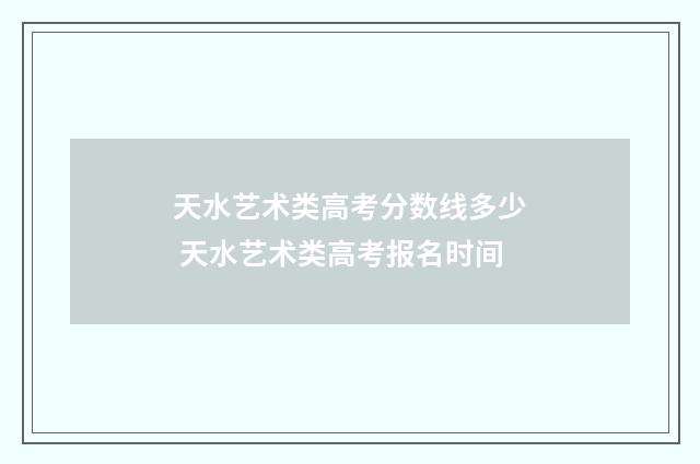 天水艺术类高考分数线多少 天水艺术类高考报名时间