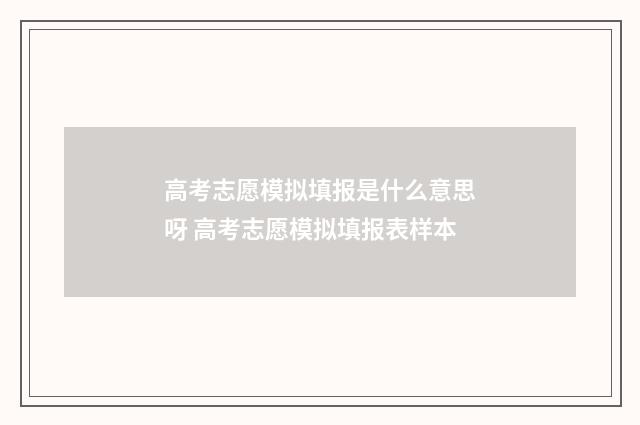 高考志愿模拟填报是什么意思呀 高考志愿模拟填报表样本