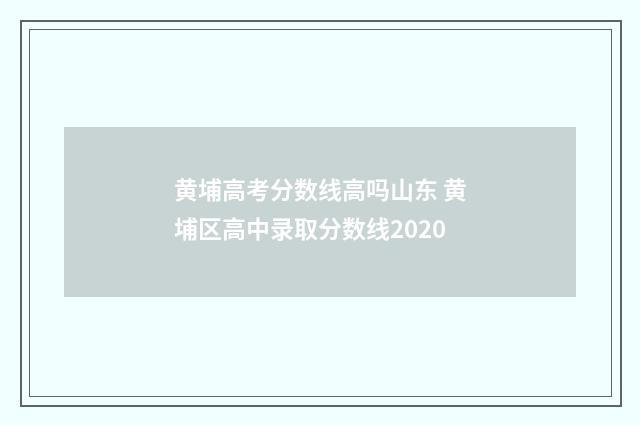 黄埔高考分数线高吗山东 黄埔区高中录取分数线2020