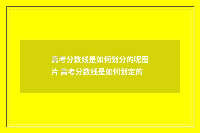 高考分数线是如何划分的呢图片 高考分数线是如何划定的
