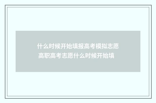 什么时候开始填报高考模拟志愿 高职高考志愿什么时候开始填
