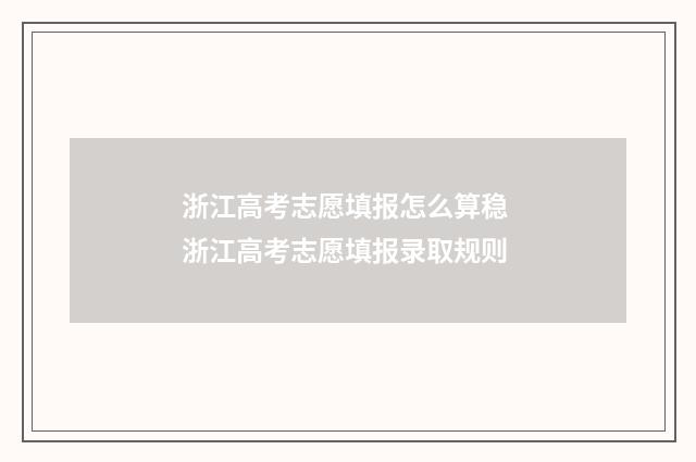 浙江高考志愿填报怎么算稳 浙江高考志愿填报录取规则