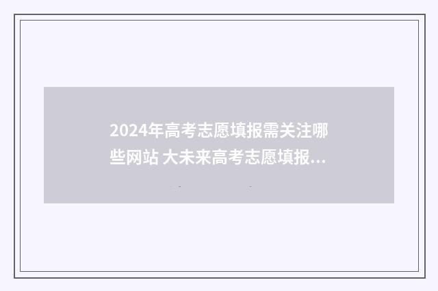 2024年高考志愿填报需关注哪些网站 大未来高考志愿填报官网