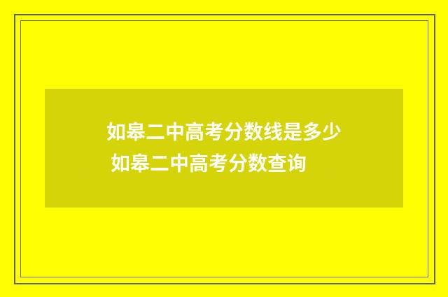 如皋二中高考分数线是多少 如皋二中高考分数查询