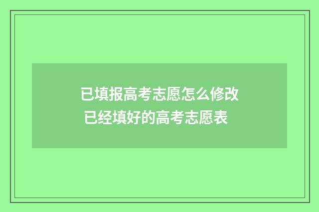 已填报高考志愿怎么修改 已经填好的高考志愿表