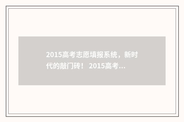 2015高考志愿填报系统,新时代的敲门砖! 2015高考志愿填报规则