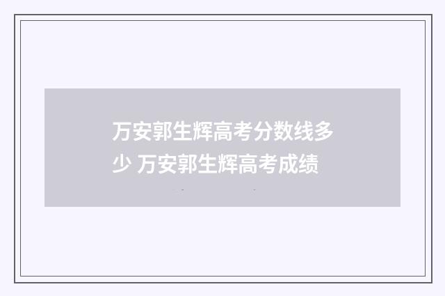 万安郭生辉高考分数线多少 万安郭生辉高考成绩