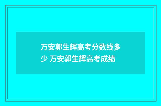 万安郭生辉高考分数线多少 万安郭生辉高考成绩