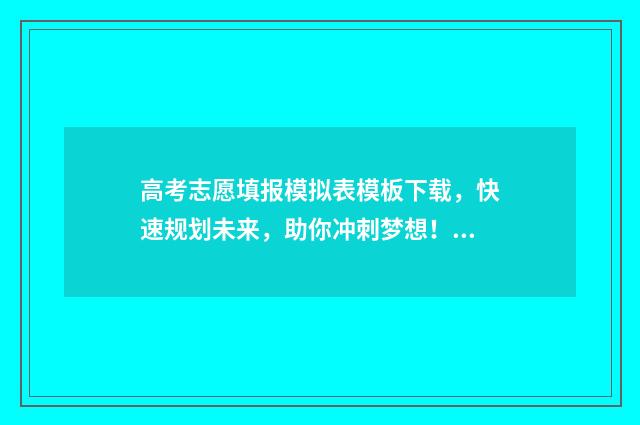高考志愿填报模拟表模板下载，快速规划未来，助你冲刺梦想！ 高考志愿填报模板完整版