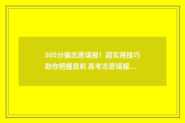 505分偏志愿填报！超实用技巧助你把握良机 高考志愿填报540可报考院校