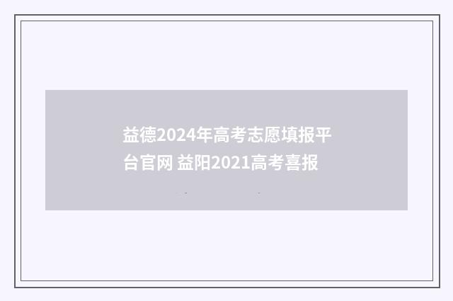 益德2024年高考志愿填报平台官网 益阳2021高考喜报