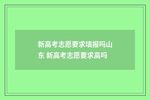 新高考志愿要求填报吗山东 新高考志愿要求高吗