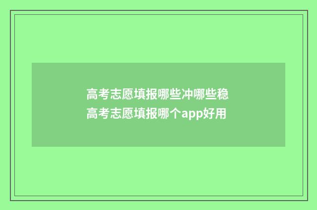 高考志愿填报哪些冲哪些稳 高考志愿填报哪个app好用