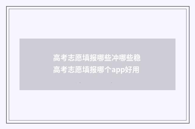 高考志愿填报哪些冲哪些稳 高考志愿填报哪个app好用