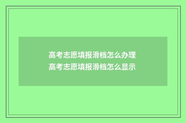 高考志愿填报滑档怎么办理 高考志愿填报滑档怎么显示