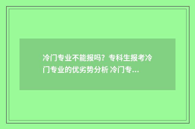 冷门专业不能报吗？专科生报考冷门专业的优劣势分析 冷门专业不能报的专业