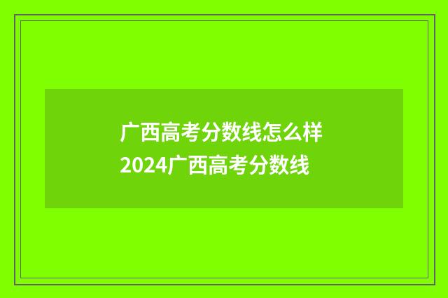 广西高考分数线怎么样 2024广西高考分数线