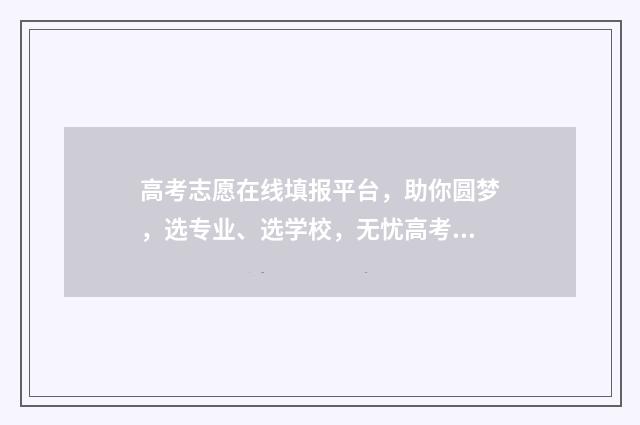 高考志愿在线填报平台，助你圆梦，选专业、选学校，无忧高考！ 高考志愿在线填报系统考生端