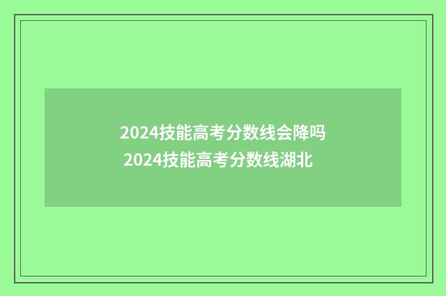 2024技能高考分数线会降吗 2024技能高考分数线湖北