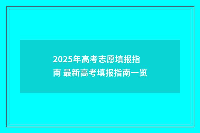 2025年高考志愿填报指南 最新高考填报指南一览