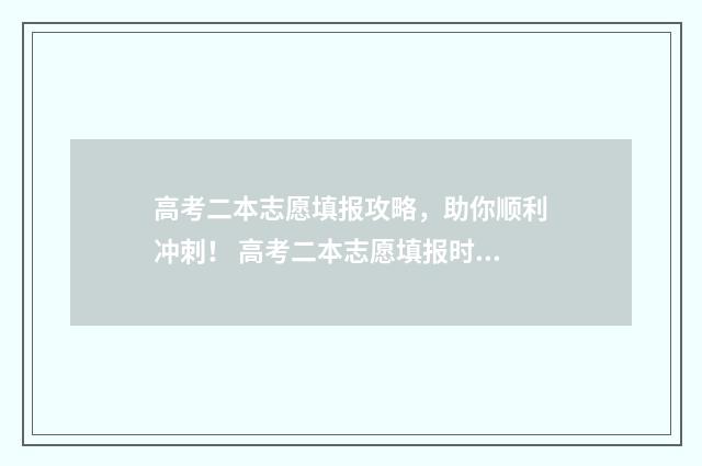 高考二本志愿填报攻略，助你顺利冲刺！ 高考二本志愿填报时间陕西省