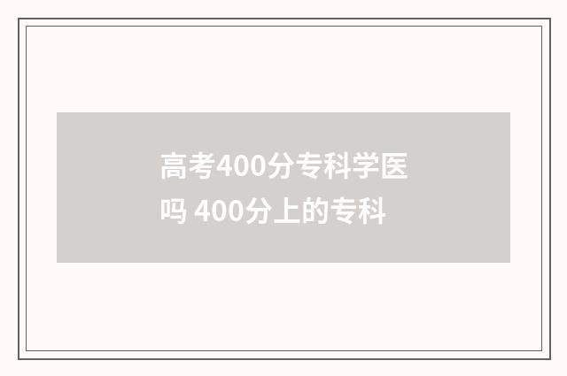 高考400分专科学医吗 400分上的专科