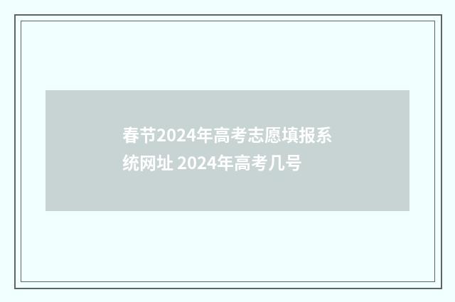 春节2024年高考志愿填报系统网址 2024年高考几号