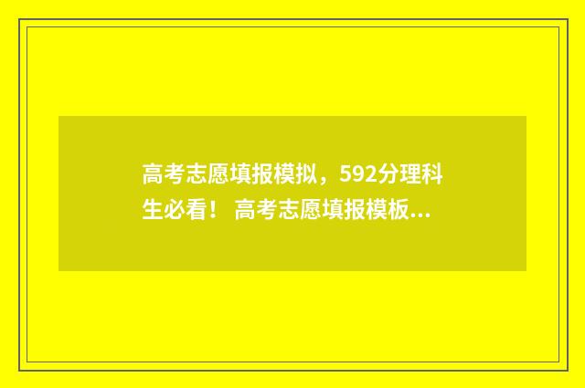 高考志愿填报模拟，592分理科生必看！ 高考志愿填报模板完整版