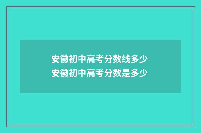 安徽初中高考分数线多少 安徽初中高考分数是多少
