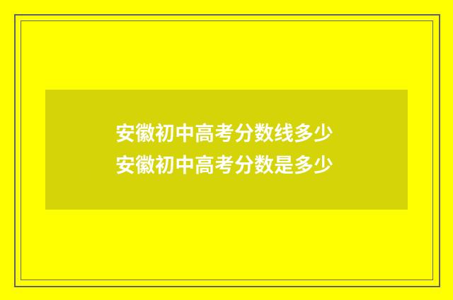 安徽初中高考分数线多少 安徽初中高考分数是多少