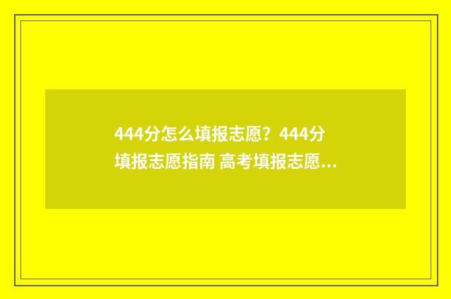 444分怎么填报志愿？444分填报志愿指南 高考填报志愿45是什么