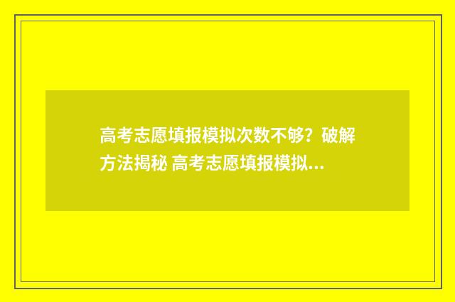高考志愿填报模拟次数不够？破解方法揭秘 高考志愿填报模拟表电子版