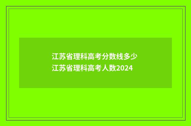 江苏省理科高考分数线多少 江苏省理科高考人数2024