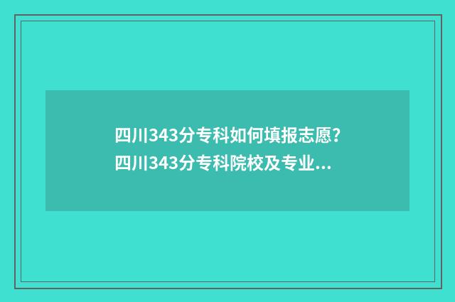 四川343分专科如何填报志愿?四川343分专科院校及专业推荐 四川专科350分左右