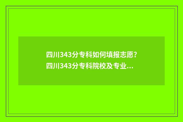 四川343分专科如何填报志愿？四川343分专科院校及专业推荐 四川专科350分左右