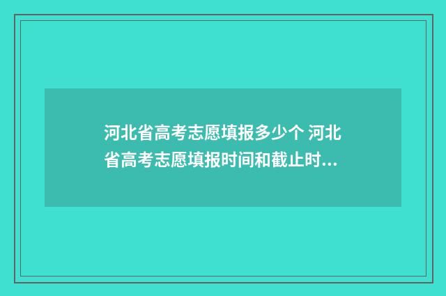 河北省高考志愿填报多少个 河北省高考志愿填报时间和截止时间