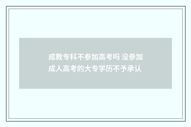 成教专科不参加高考吗 没参加成人高考的大专学历不予承认