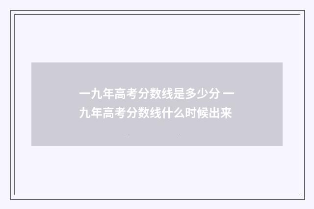 一九年高考分数线是多少分 一九年高考分数线什么时候出来