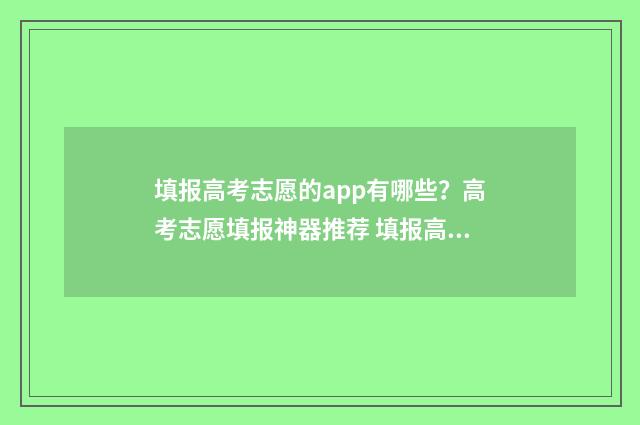 填报高考志愿的app有哪些？高考志愿填报神器推荐 填报高考志愿的软件哪个好