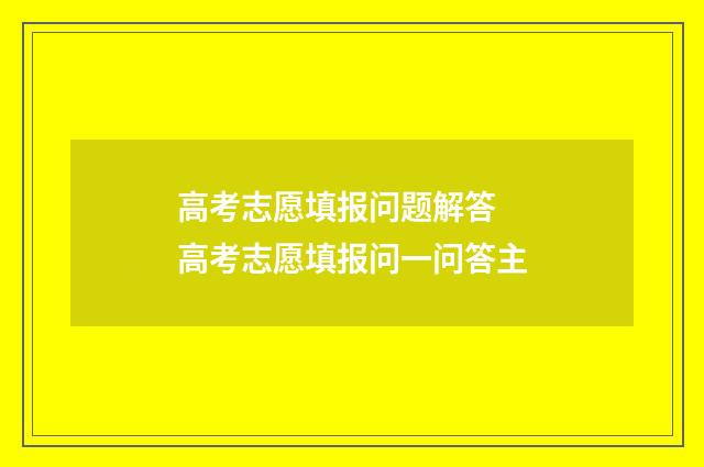高考志愿填报问题解答 高考志愿填报问一问答主