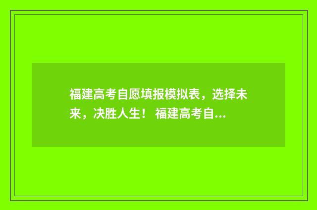 福建高考自愿填报模拟表,选择未来,决胜人生! 福建高考自愿填报时间