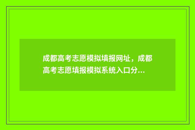 成都高考志愿模拟填报网址，成都高考志愿填报模拟系统入口分享 成都高考志愿模式有哪些