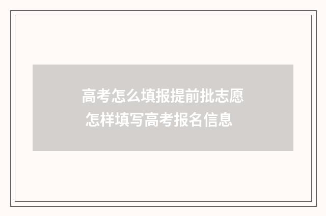 高考怎么填报提前批志愿 怎样填写高考报名信息