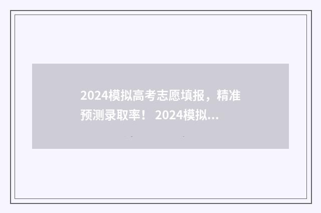 2024模拟高考志愿填报，精准预测录取率！ 2024模拟高考志愿填报入口江西