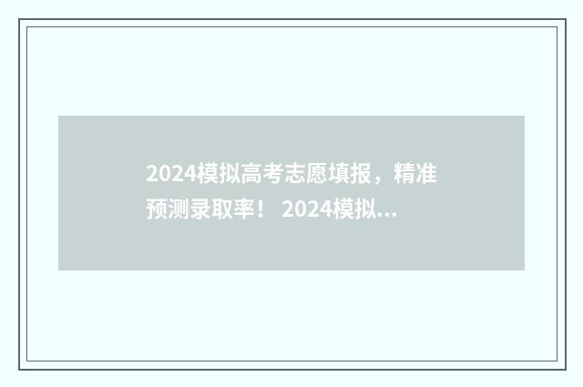 2024模拟高考志愿填报，精准预测录取率！ 2024模拟高考志愿填报入口江西