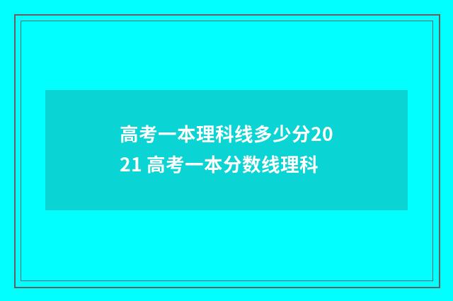 高考一本理科线多少分2021 高考一本分数线理科
