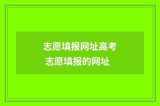 志愿填报网址高考 志愿填报的网址