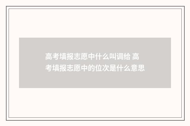 高考填报志愿中什么叫调给 高考填报志愿中的位次是什么意思