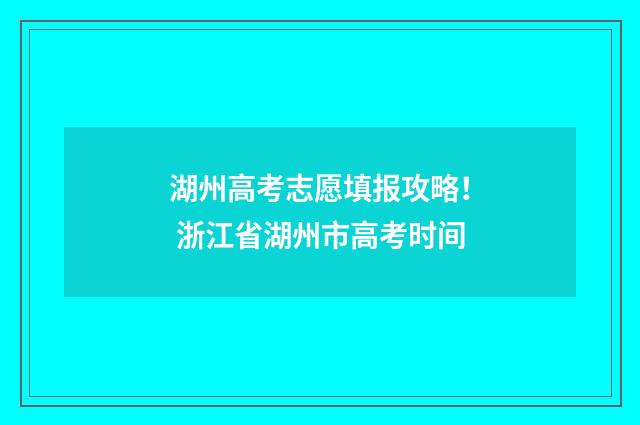 湖州高考志愿填报攻略！ 浙江省湖州市高考时间